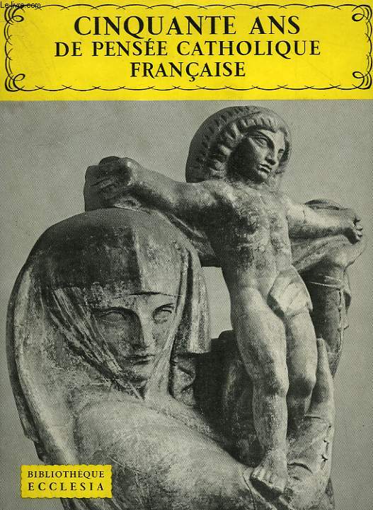 CINQUANTE ANS DE PENSEE CATHOLIQUE FRANCAISE. BIBLIOTHEQUE ECCLESIA N15.
