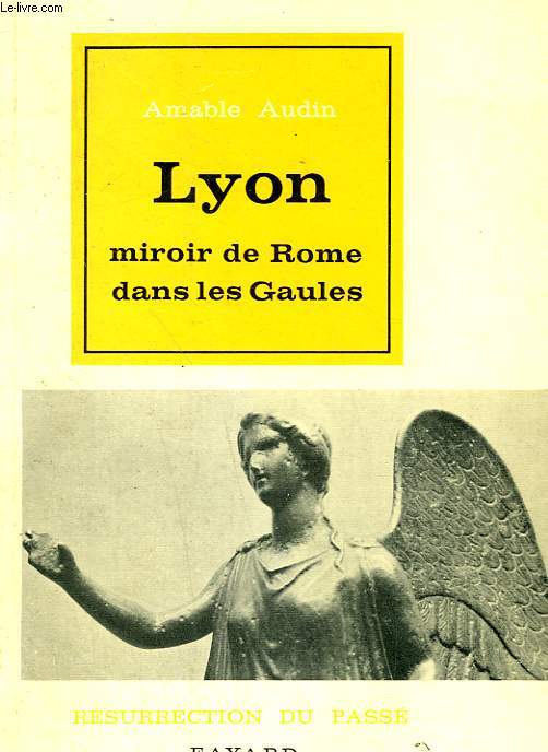 LYON. MIROIR DE ROME DANS LES GAULES.COLLECTION RESURRECTION DU PASSE.
