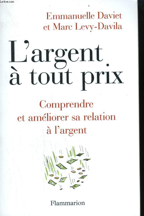 L'ARGENT A TOUT PRIX. COMPRENDRE ET AMELIORER SA RELATION A L'ARGENT.