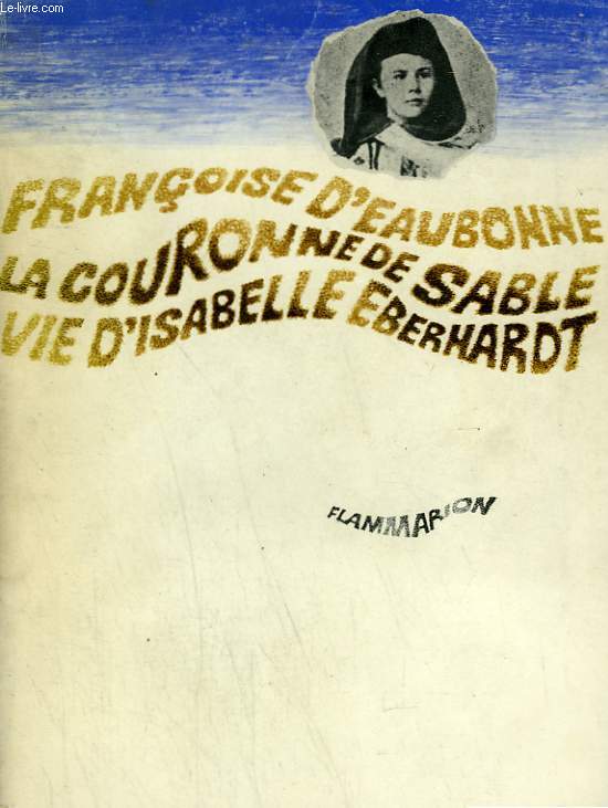 LA COURONNE DE SABLE. VIE D'ISABELLE EBERHARDT.