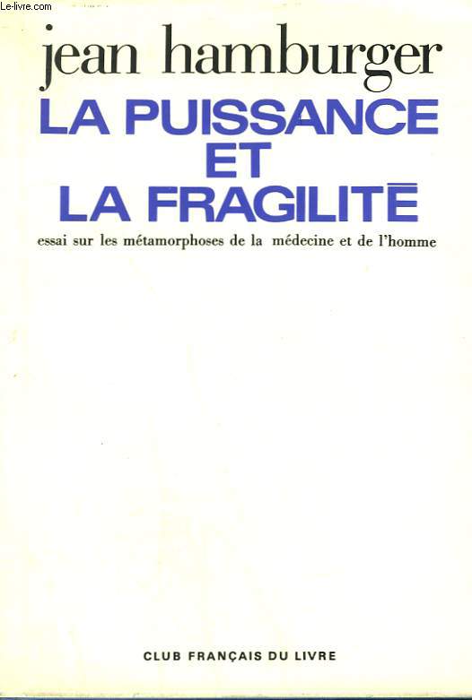 LA PUISSANCE ET LA FRAGILITE. ESSAI SUR LES METAMORPHOSES DE LA MEDECINE ET DE L'HOMME.