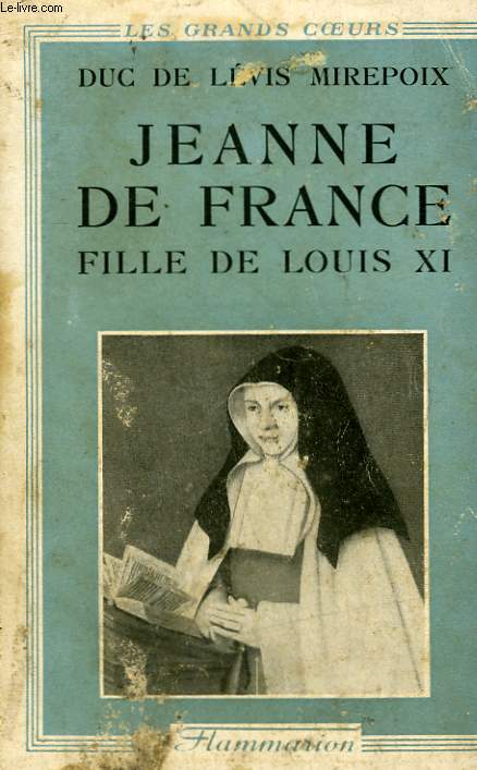 SAINTE JEANNE DE FRANCE. FILLE DE LOUIS XI. LA CENDRILLON DES VALOIS.