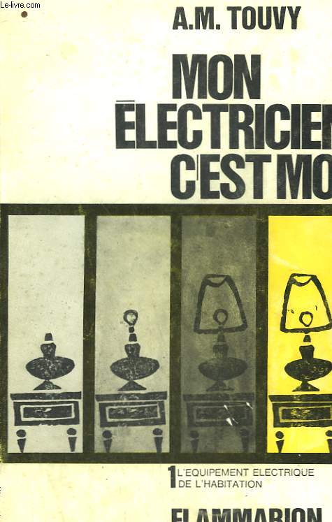 MON ELECTRICIEN C'EST MOI. TOME 1 : L'EQUIPEMENT ELECTRIQUE DE L'HABITATION.