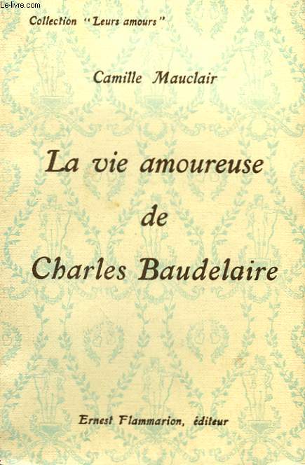 LA VIE AMOUREUSE DE CHARLES BAUDELAIRE. COLLECTION : LEURS AMOURS.