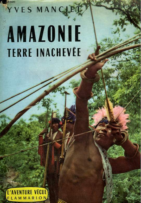 AMAZONIE. TERRE INACHEVEE. COLLECTION : L'AVENTURE VECUE.
