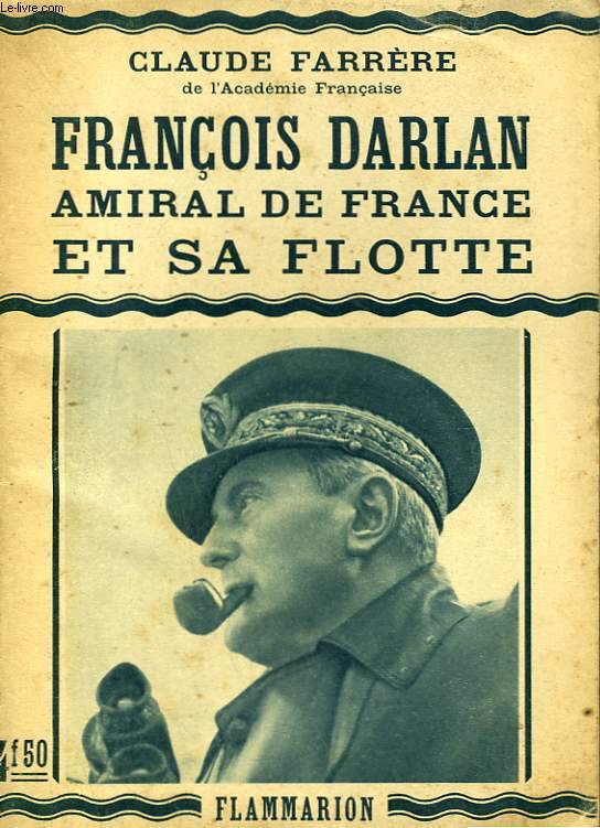 FRANCOIS DARLAN. AMIRAL DE FRANCE ET SA FLOTTE.