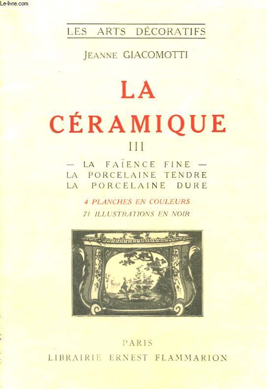 LA CERAMIQUE. TOME 3 : LA FAIENCE FINE, LA PORCELAINE TENDRE, LA PORCELAINE DURE. COLLECTION : LES ARTS DECORATIFS.