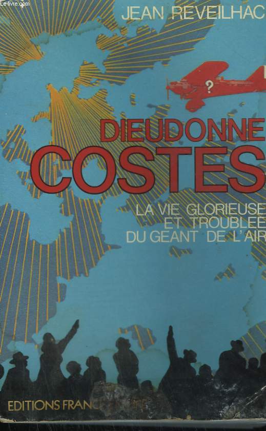 DIEUDONNE COSTES. LA VIE GLORIEUSE ET TROUBLEE DU GEANT DE L'AIR.