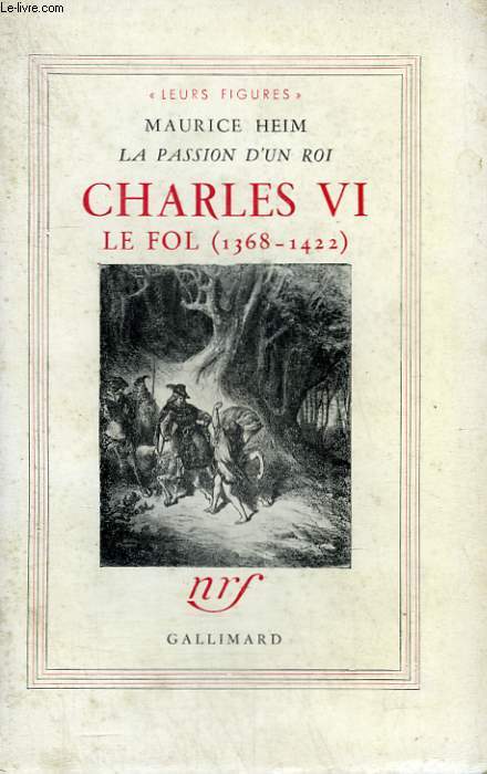 LA PASSION D'UN ROI : CHARLES VI. LE FOL ( 1368-1422 ).
