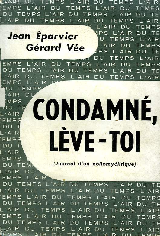 CONDAMNE, LEVE-TOI. ( JOURNAL D'UN POLIOMYELITIQUE). COLLECTION : L'AIR DU TEMPS.