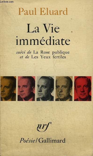 LA VIE IMMEDIATE SUIVI DE LA ROSE PUBLIQUE ET DE LES YEUX FERTILES ET PRECEDE DE L'EVIDENCE POETIQUE. COLLECTION : POESIE.