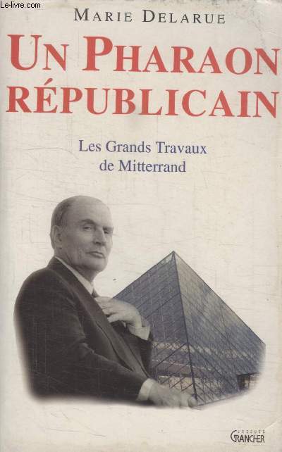 UN PHARAON REPUBLICAIN. LES GRANDS TRAVAUX DE MITTERAND.