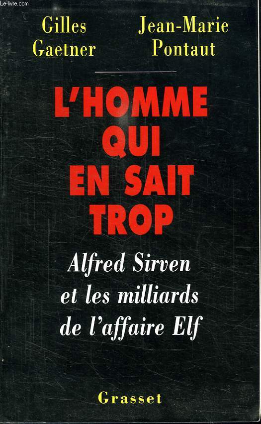 L HOMME QUI EN SAIT TROP.ALFRED SIRVEN ET LES MILLIARDS DE L AFFAIRE ELF.