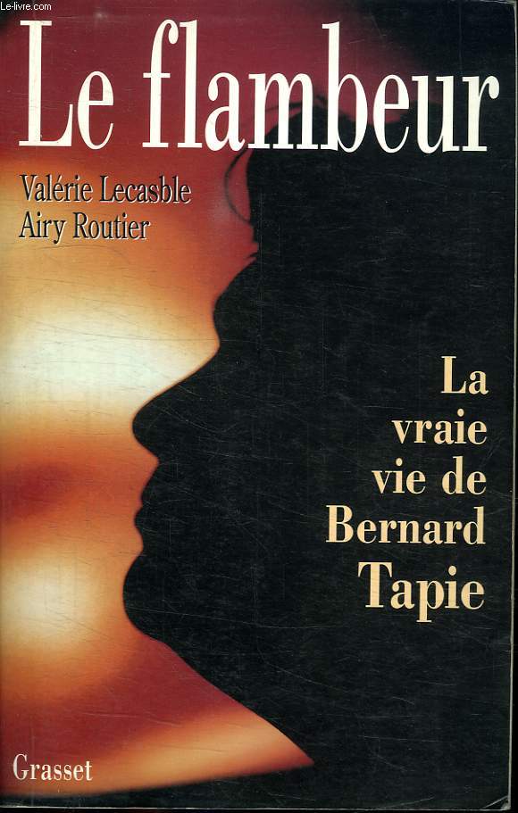 LE FLAMBEUR. LA VRAIE VIE DE BERNARD TAPIE.