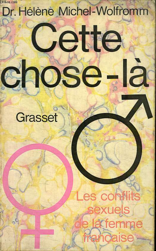 CETTE CHOSE LA. LES CONFLITS SEXUELS DE LA FEMME FRANCAISE.