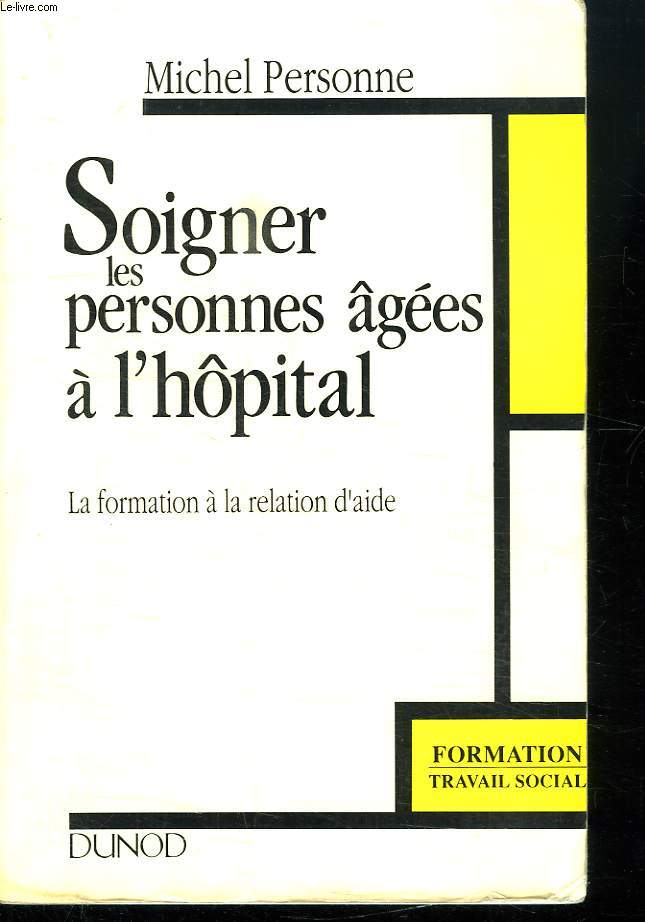SOIGNER LES PERSONNES AGEES A L HOPITAL. LA FORMATION A LA RELATION D AIDE.