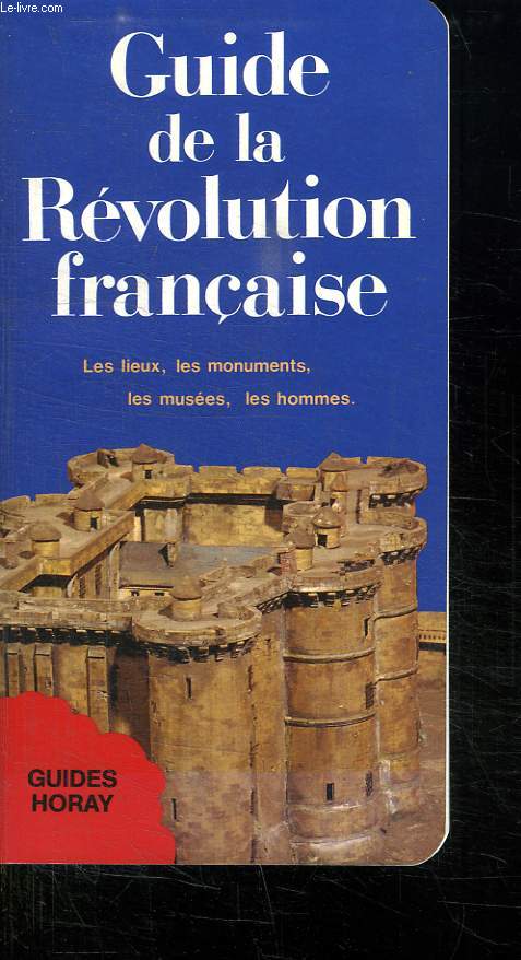 GUIDE DE LA REVOLUTION FRANCAISE. LES LIEX LES MONUMENTS LES MUSEES LES HOMMES.