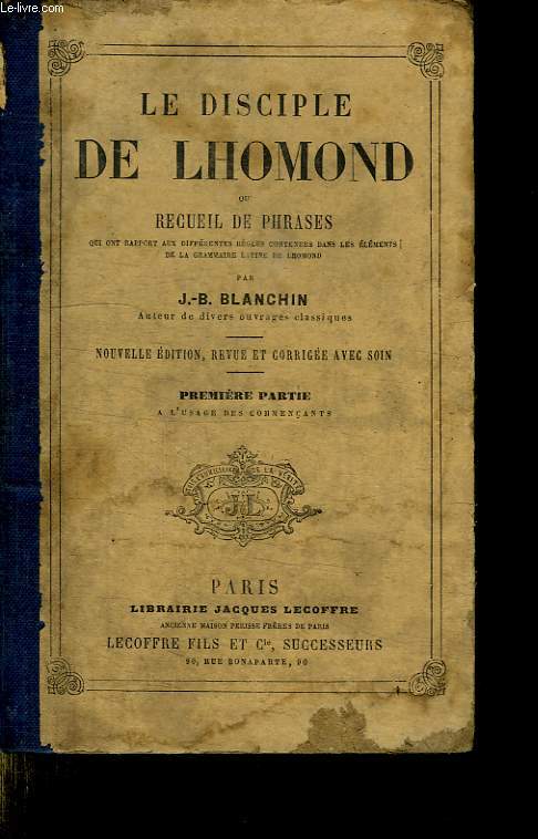LE DISCIPLE DE LHOMOND OU RECEUIL DE PHRASES. NOUVELLE EDITION REVUE ET CORRIGEE AVEC SOIN. PREMIERE PARTIE.