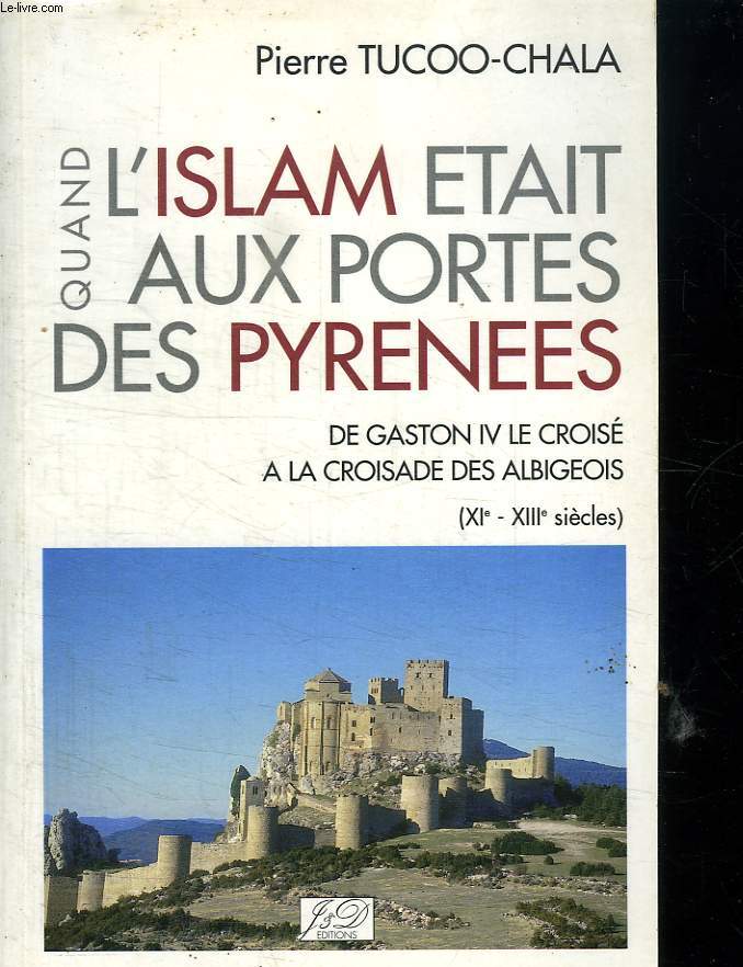 QUAND L ISLAM ETAIT AUX PORTES DES PYRENEES. DE GASTON IV CROISE A LA CROISADE DES ALBIGEOIS.