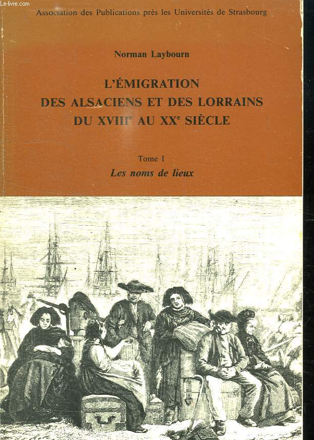 L EMIGRATIONS DES ALSACIENS ET DES LORRAINS DU XVIII e AU XXe SIECLE. TOME 1. LES NOMS DE LIEUX.