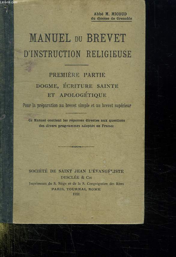 MANUEL DU BREVET D INSTRUCTION RELIGIEUSE. PREMIERE PARTIE. DOGME, ECRITURE SAINTE ET APOLOGETIQUE. POUR LA PREPARATION DU BREVET SIMPLE ET AU BREVET SUPERIEUR.