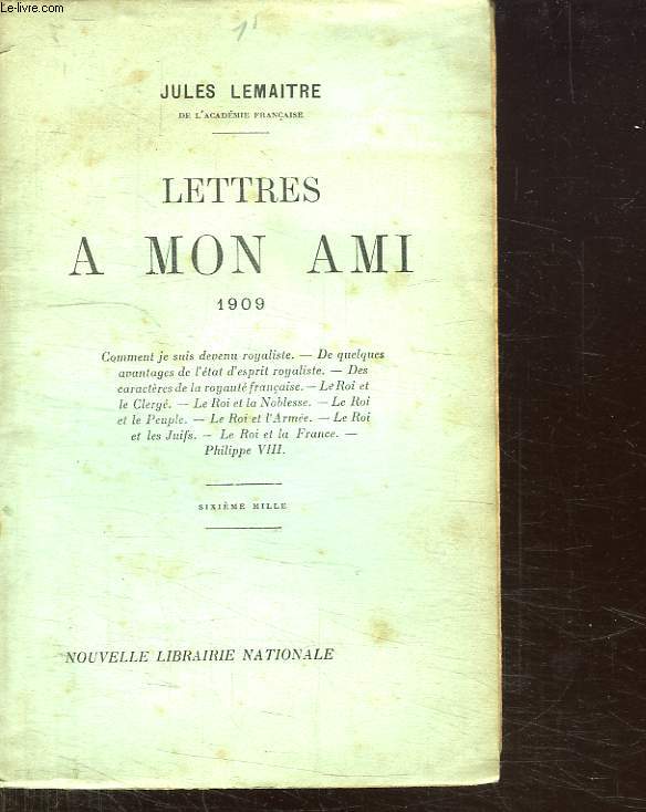 LETTRES A MON AMI 1909. COMMENT JE SUIS DEVENU ROYALISTE. DE QUELQUES AVANTAGES DE L ETAT D ESPRITS ROYALISTE. DES CARACTERES DE LA ROYAUTE FRANCAISE.