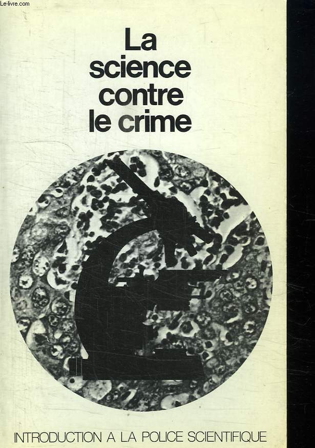 LA SCIENCE CONTRE LE CRIME. INTRODUCTION A LA POLICE SCIENTIFIQUE.