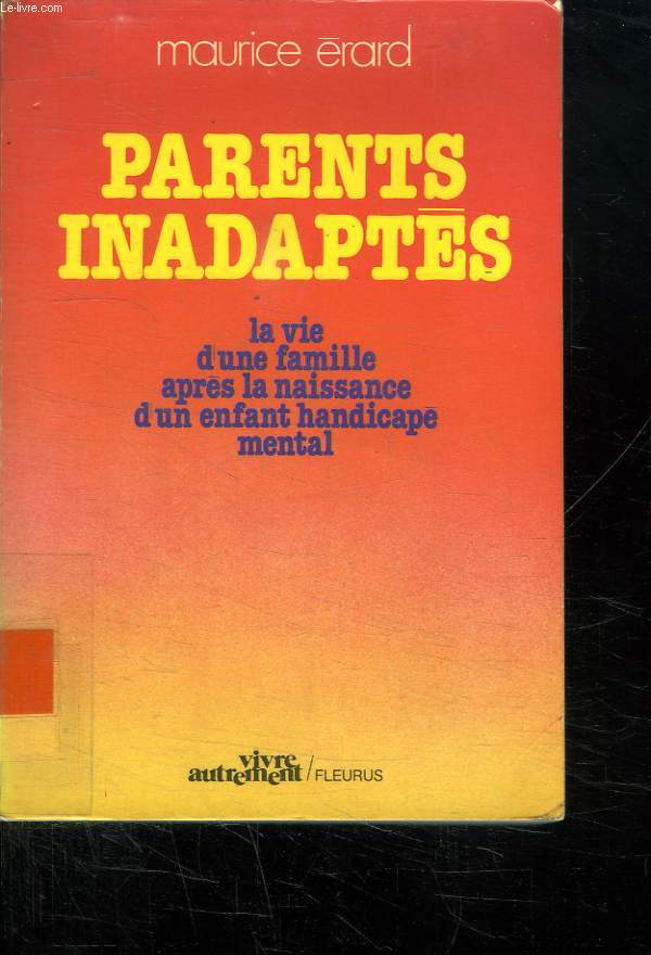 PARENTS INADAPTES. LA VIE D UNE FAMILLE APRES LA NAISSANCE D UN ENFANT HANDICAPE MENTAL.