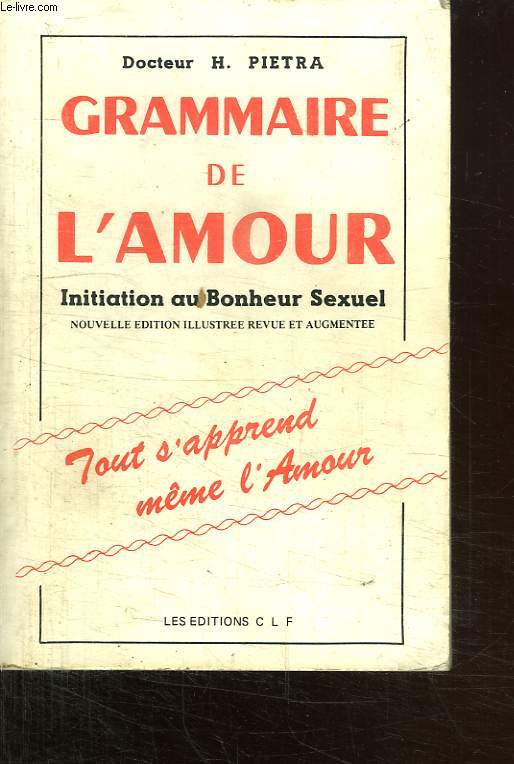 GRAMMAIRE DE L AMOUR. INITIATION AU BONHEUR SEXUEL. TOUT S APPREND MEME L AMOUR.