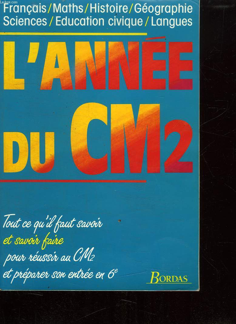 L ANNEE DU CM2. FRANCAIS. MATH. HISTOIRE. GEOGRAPHIE. SCIENCES. EDUCATION CIVIQUE.LANGUES. TOUTS CE QU IL FAUT SAVOIR ET SAVOIR FAIRE POUR REUSSIR SON CM2 ET PREPARER SON ENTREE EN 6 E.