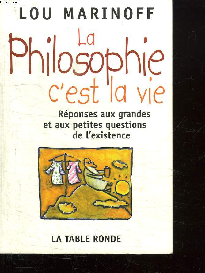LA PHILOSOPHIE C EST LA VIE. REPONSES AUX GRANDES ET AUX PETITES QUESTIONS DE L EXISTENCE.