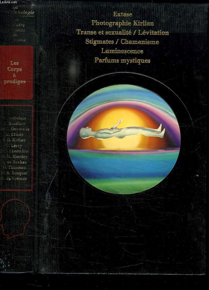LES CORPS A PRODIGES: EXTASE, PHOTOGRAPHIE KIRLIAN, TRANSE ET SEXUALITE, LEVITATION, STIGMATES, CHAMANISME, LUMINESCENSE, PARFUMS MYSTIQUES.