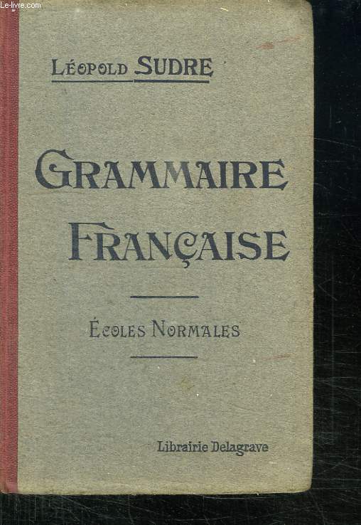 GRAMMAIRE FRANCAISE A L USAGE DES TROIS ANNEES DES ECOLES NORMALES. NOUVELLE EDITION REVUE ET CORRIGEE.