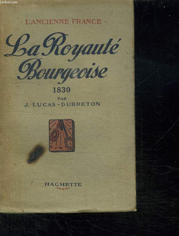 L ANCIENNE FRANCE. LA ROYAUTE BOURGEOISE 1830.