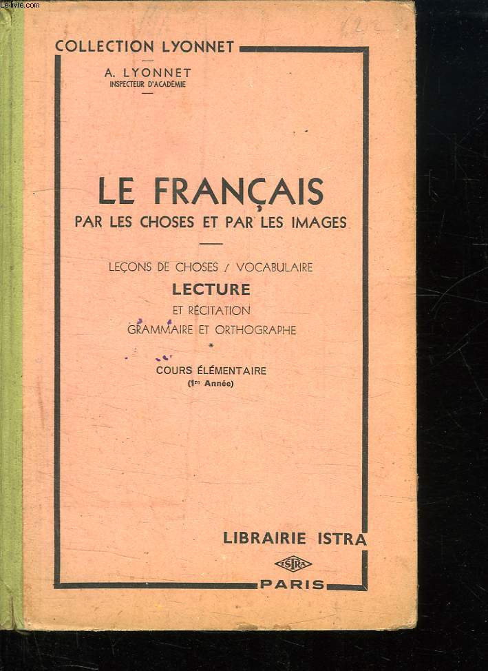 LE FRANCAIS PAR LES CHOSES ET PAR LES IMAGES. LECONS DE CHOSES VOCABULAIRE. COURS ELEMENTAIRE. LECTURE ET RECITATION. GRAMMAIRE ET ORTHOGRAPHE.