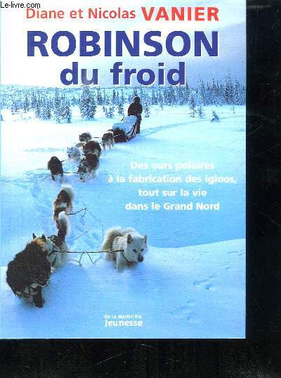 ROBINSON DU FROID. DES OURS POLAIRES A LA FABRICATIONS DES IGLOOS TOUT SUR LA VIE DANS LE GRAND NORD.