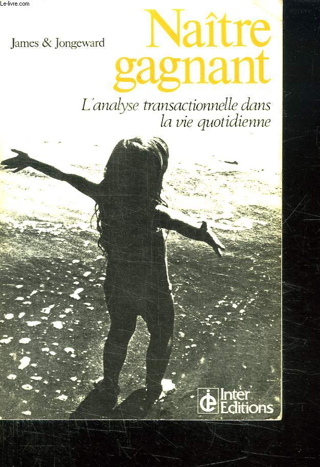 NAITRE GAGNANT. L ANALYSE TRANSACTIONNALLE DANS LA VIE QUOTIDIENNE.