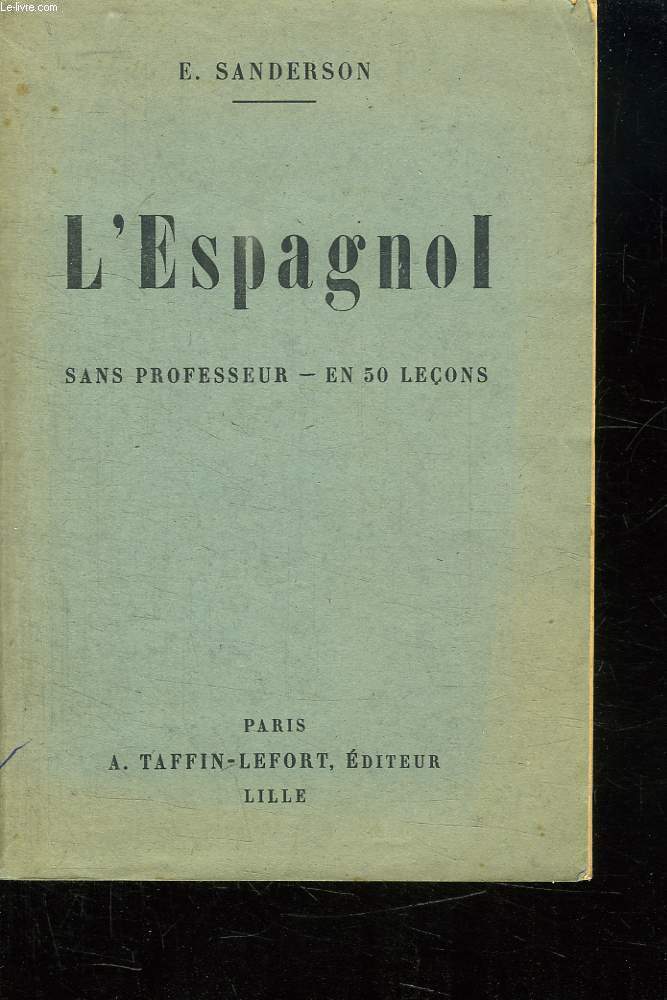 METHODE SANDERSON POUR APPRENDRE A PARLER LIRE ET ECRIRE ESPAGNOL. SANS PROFESSEUR EN 50 LECONS AVEC LA RPONONCIATION EXACTE. A L USAGE DES JEUNES GENS QUI SE DESTINENT AU COMMERCE, AU BACCALAUREAT, AUX ECOLES MILITAIRES ET PROFESSIONNELLES...