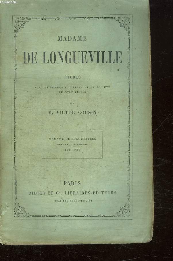 MADAME DE LONGUEVILLE ETUDES SUR LES FEMMES ILLUSTRES ET LA SOCIETE DU XVII SIECLE. PENDANT LA FRONDE 1651 - 1653.