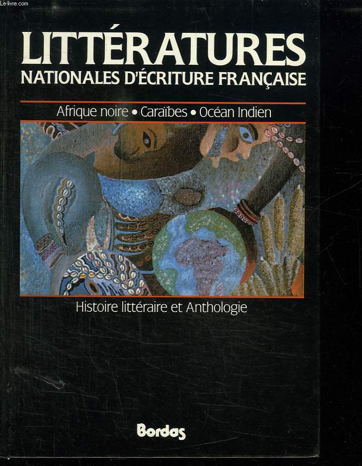 LITTERATURES NATIONALES D ECRITURE FRANCAISE. AFRIQUE NOIRE, CARAIBES, OCEAN INDIEN, HISTOIRE LITTERAIRE ET ANTHOLOGIE.
