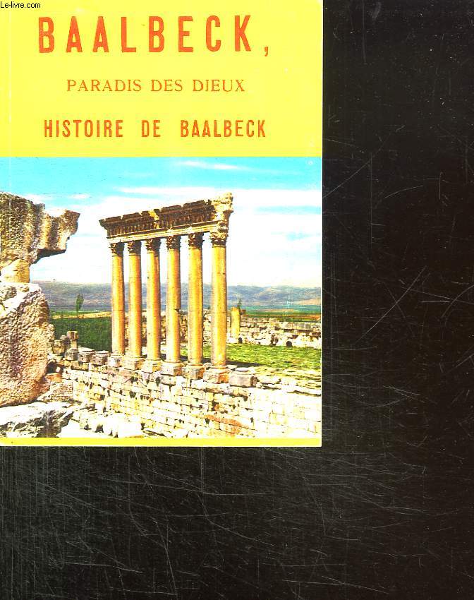 BAALBECK. PARADIS DES DIEUX. HISTOIRE DE BAALBECK.