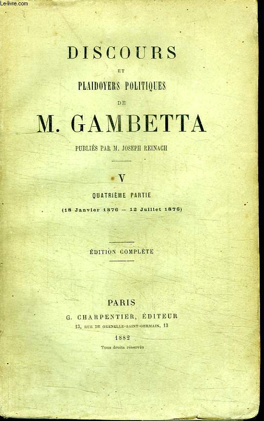 DISCOURS ET PLAIDOYERS POLITIQUES DE M GAMBETTA. TOME 5: QUATRIEME PARTIE DU 18 JANVIER 1876 AU 12 JUILLET 1876. EDITION COMPLETE.