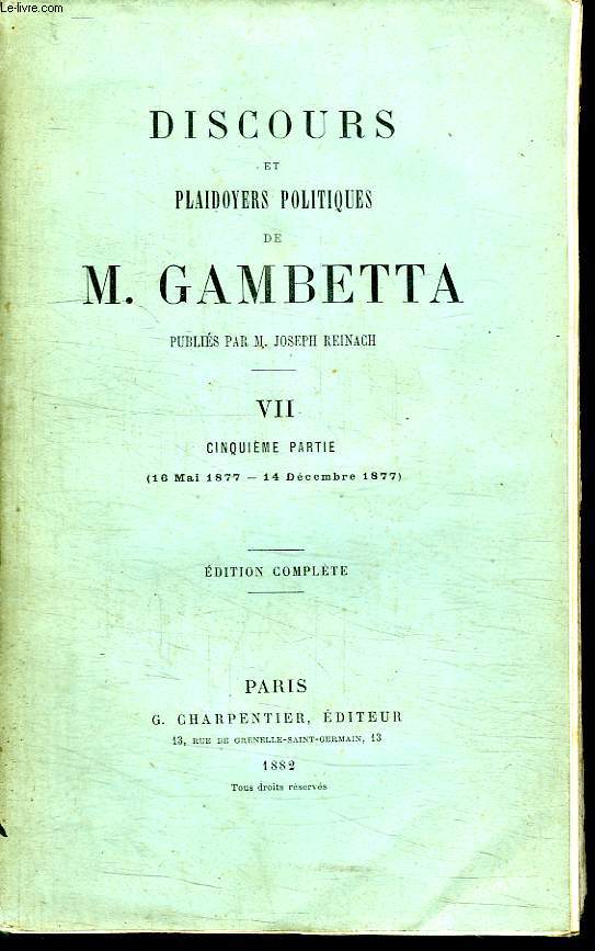 DISCOURS ET PLAIDOYERS POLITIQUES DE M GAMBETTA. TOME 7 CINQUIEME PARTIE DU 16 MAI 1877 AU 14 DECEMBRE 1877. EDITION COMPLETE.