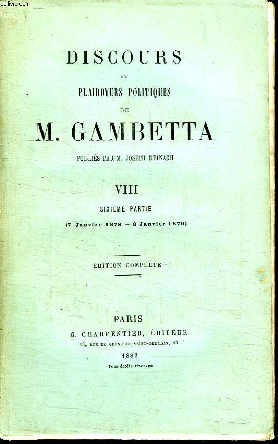 DISCOURS ET PLAIDOYERS POLITIQUES DE M GAMBETTA. TOME 8 SIXIEME PARTIE DU 7 JANVIER 1878 AU 8 JANVIER 1879. EDITION COMPLETE.