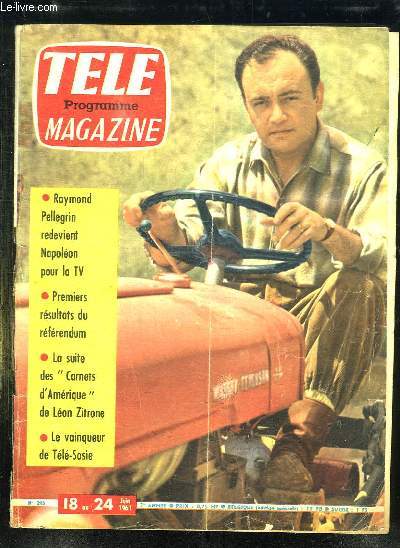 TELE MAGAZINE N 295 DU 18 AU 24 JUIN 1961. SOMMAIRE: RAYMOND PELLEGRIN REDEVIENT NAPOLEON POUR LA TV, PREMIERS RESULTATS DY REFERENDUM, LA SUITE DES CARNETS D AMERIQUE DE LEON ZITRONE, LE VAINQUEUR DE TELE SOSIE...