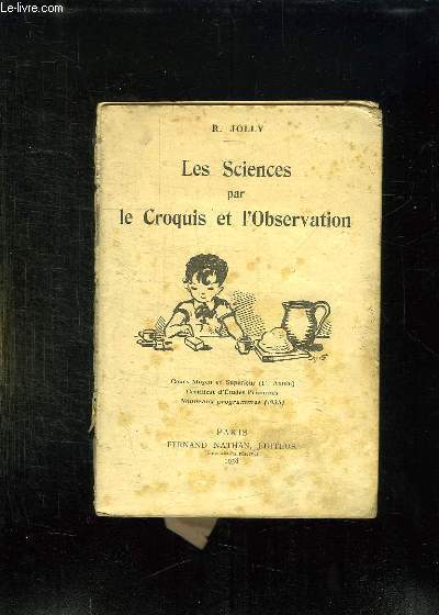 LES SCIENCES PAR LE CROQUIS ET L OBSERVATION. COURS MOYEN ET SUPERIEUR 1er ANNEE. CERTIFICAT D ETUDES PRIMAIRES NOUVEAUX PROGRAMMES 1938.