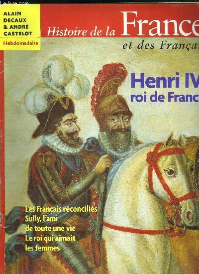 HISTOIRE DE LA FRANCE ET DES FRANCAIS. HENRI IV ROI DE FRANCE, LES FRANCAIS RECONCILIES, SULLY L AMI DE TOUTE UNE VIE, LE ROI QUI AIMAIT LES FEMMES...
