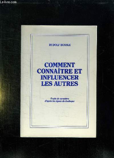 COMMENT CONNAITRE ET INFLUENCER LES AUTRES. TRAITS DE CARACTERE D APRES LES SIGNES DU ZODIAQUE.