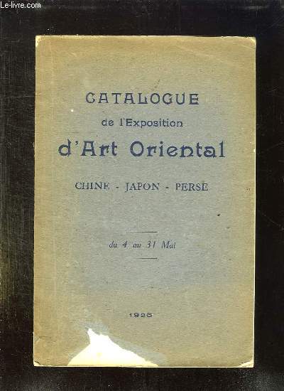 CATALOGUE DE L EXPOSITION D ART ORIENTAL. CHINE JAPON PERSE ORGANISEE AU PROFIT DE LA SOCIETE DE CHARITE MATERNELLE DANS LES SALLES DE LA CHAMBRE SYNDICALE DE LA CURIOSITE ET DES BEAUX ARTS. DU 4 AU 31 MAI 1925.