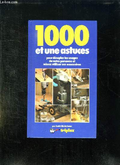 1000 ET UNE ASTUCES POUR DECUPLER LES USAGES DE VOTRE PERCEUSES ET MIEUX UTILISER SES ACCESSOIRES.